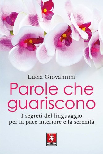 Parole che guariscono. I segreti del linguaggio per la pace interiore e la serenit&agrave;