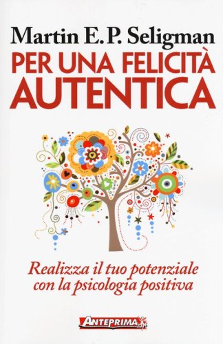 Per una felicit&agrave; autentica. Realizza il tuo potenziale con la psicologia positiva