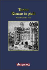 Torino. Ritratto in piedi. Nascita di una citt&agrave;