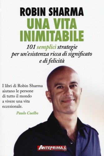 Una vita inimitabile. 101 semplici strategie per un'esistenza ricca di significato e di felicit&agrave;