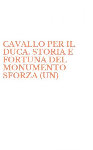 CAVALLO PER IL DUCA. STORIA E FORTUNA DEL MONUMENTO SFORZA (UN)