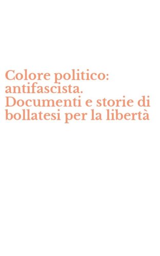 Colore politico: antifascista. Documenti e storie di bollatesi per la libert&agrave;