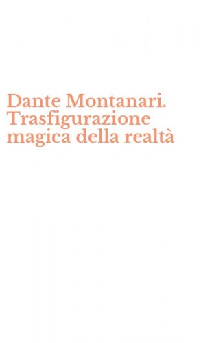 Dante Montanari. Trasfigurazione magica della realt&agrave;