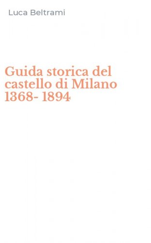 Guida storica del castello di Milano 1368-1894