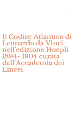 Il Codice Atlantico di Leonardo da Vinci nell'edizione Hoepli 1894-1904 curata dall'Accademia dei Lincei