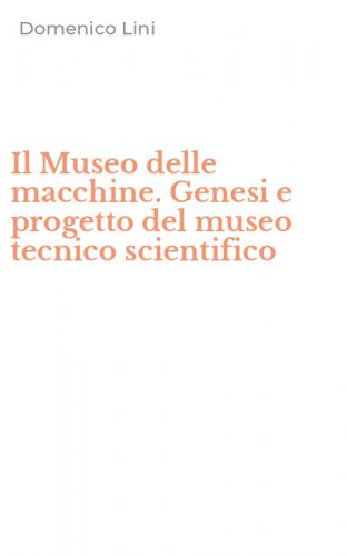 Il Museo delle macchine. Genesi e progetto del museo tecnico scientifico