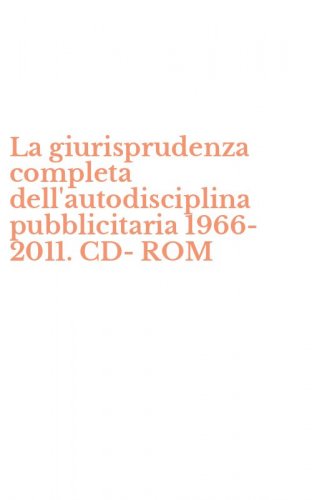 La giurisprudenza completa dell'autodisciplina pubblicitaria 1966-2011. CD-ROM