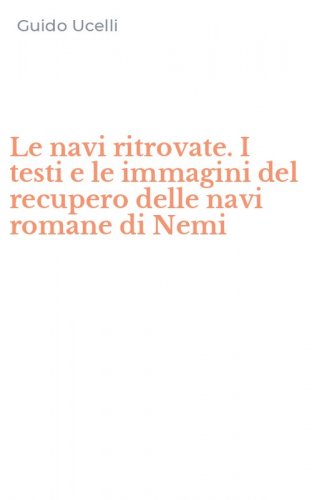 Le navi ritrovate. I testi e le immagini del recupero delle navi romane di Nemi