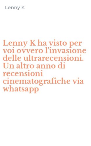 Lenny K ha visto per voi ovvero l'invasione delle ultrarecensioni. Un altro anno di recensioni cinematografiche via whatsapp
