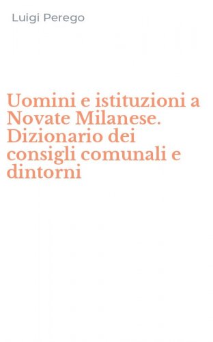 Uomini e istituzioni a Novate Milanese. Dizionario dei consigli comunali e dintorni