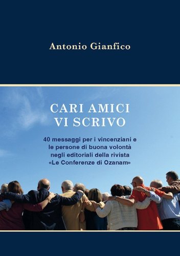 Cari amici vi scrivo. 40 messaggi per i vincenziani e le persone di buona volont&agrave; negli editoriali della rivista &laquo;Le Conferenze di Ozanam&raquo;