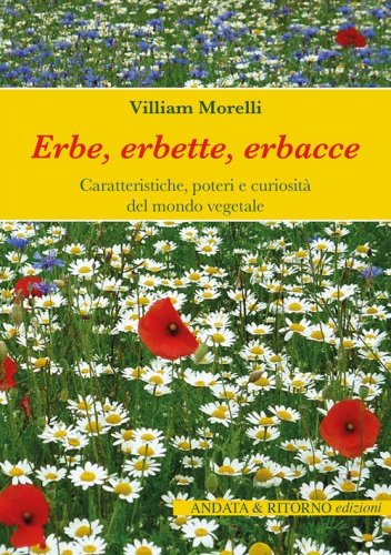 Erbe, erbette, erbacce. Caratteristiche, usi alimentari e curiosit&agrave; del mondo vegetale