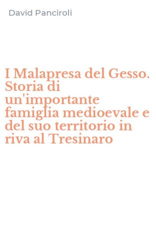 I Malapresa del Gesso. Storia di un'importante famiglia medioevale e del suo territorio in riva al Tresinaro
