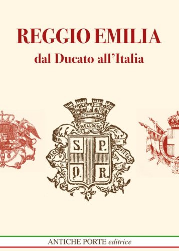 Reggio Emilia dal Ducato all'Italia Unita. Dal Ducato Estense all'Italia post unitaria. Societ&agrave; cultura e territorio (1814-1889)