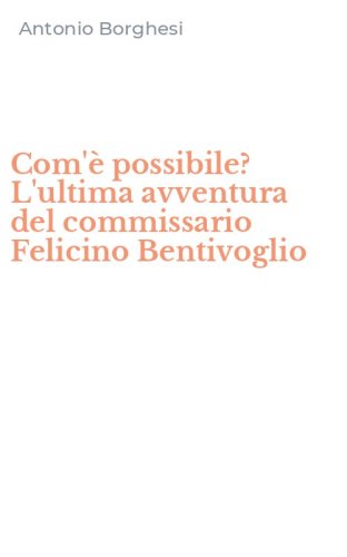 Com'&egrave; possibile? L'ultima avventura del commissario Felicino Bentivoglio