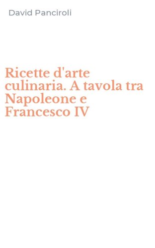 Ricette d'arte culinaria. A tavola tra Napoleone e Francesco IV