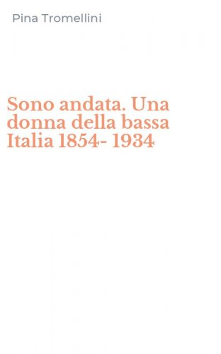 Sono andata. Una donna della bassa Italia 1854-1934