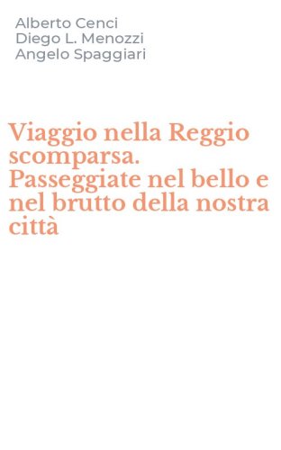 Viaggio nella Reggio scomparsa. Passeggiate nel bello e nel brutto della nostra citt&agrave;