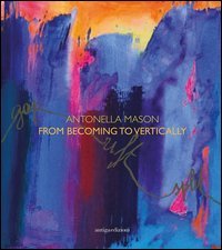 Antonella Mason. From becoming to vertically. Ediz. italiana e inglese