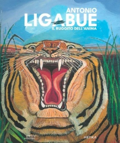 Antonio Ligabue. Il ruggito dell'anima