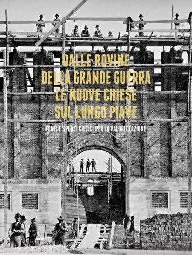 Dalle rovine della grande guerra. Le nuove chiese sul lungo Piave. Fonti e spunti critici per la valorizzazione