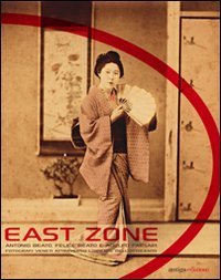 East Zone. Antonio Beato, Felice Beato e Adolfo Farsari fotografi veneti attraverso l'Oriente dell'Ottocento. Catalogo della mostra - ATTRAVERSO L'ORIENTE DELL'OTTOCENTO. CATALOGO DELLA MOSTRA. EDIZ. MULTILINGUE