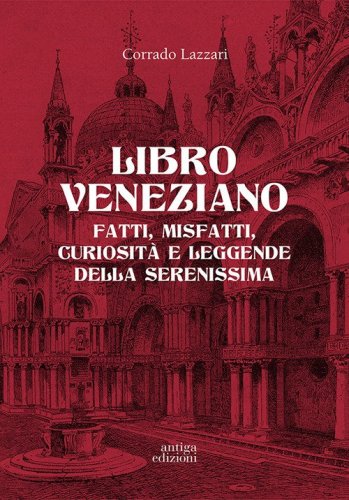 Libro veneziano. Fatti, misfatti, curiosit&agrave; e leggende della Serenissima