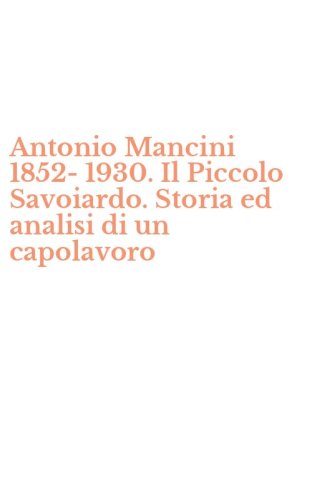 Antonio Mancini 1852-1930. Il Piccolo Savoiardo. Storia ed analisi di un capolavoro