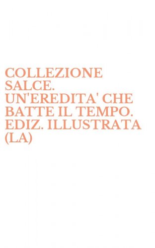 COLLEZIONE SALCE. UN'EREDITA' CHE BATTE IL TEMPO. EDIZ. ILLUSTRATA (LA)