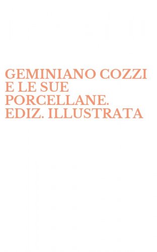 GEMINIANO COZZI E LE SUE PORCELLANE. EDIZ. ILLUSTRATA
