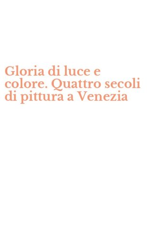 Gloria di luce e colore. Quattro secoli di pittura a Venezia