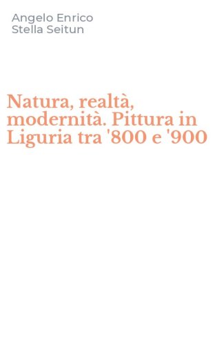 Natura, realt&agrave;, modernit&agrave;. Pittura in Liguria tra '800 e '900