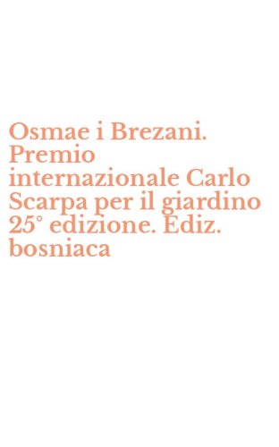Osmae i Brezani. Premio internazionale Carlo Scarpa per il giardino 25&deg; edizione. Ediz. bosniaca