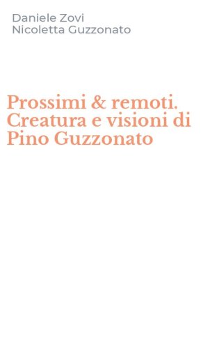 Prossimi & remoti. Creatura e visioni di Pino Guzzonato