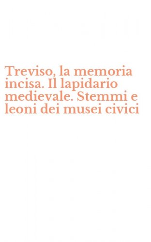 Treviso, la memoria incisa. Il lapidario medievale. Stemmi e leoni dei musei civici