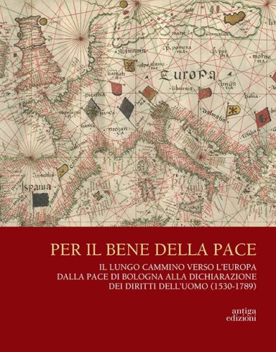 Per il bene delle pace. Il lungo cammino verso l'Europa dalla pace di Bologna alla dichiarazione dei diritti dell'uomo (1530-1789)