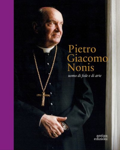 Pietro Giacomo Nonis. Uomo di fede e di arte