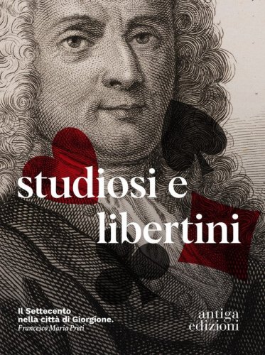 Studiosi e libertini. Il Settecento nella citt&agrave; di Giorgione