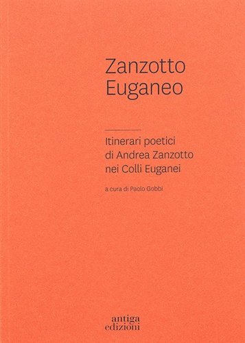 Zanzotto euganeo. Itinerari poetici di Andrea Zanzotto nei Colli Euganei