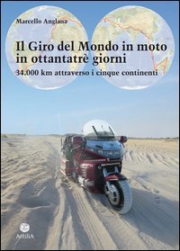 Il giro del mondo in moto in ottantatr&egrave; giorni. 34.000 km attraverso i cinque continenti