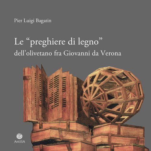 Le &laquo;preghiere di legno&raquo; dell'olivetano fra Giovanni da Verona