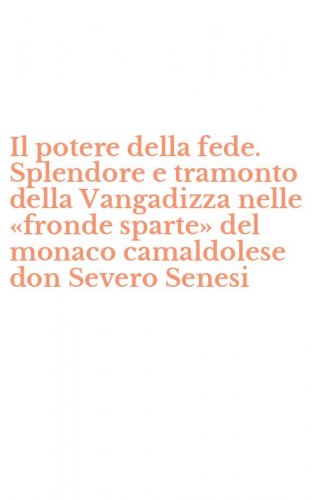 Il potere della fede. Splendore e tramonto della Vangadizza nelle &laquo;fronde sparte&raquo; del monaco camaldolese don Severo Senesi