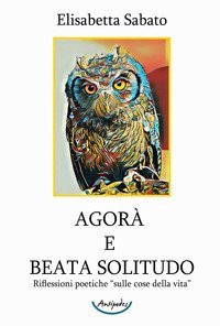 Agor&agrave; e Beata Solitudo. Riflessioni poetiche sulle &laquo;cose della vita&raquo;