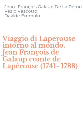 Viaggio di Lap&eacute;rouse intorno al mondo. Jean Fran&ccedil;ois de Galaup comte de Lap&eacute;rouse (1741-1788)