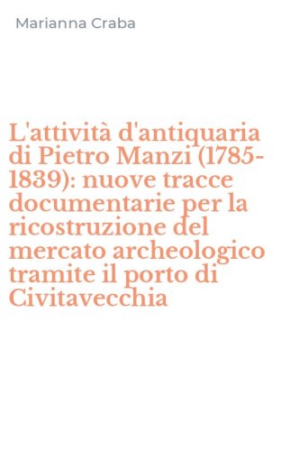 L'attivit&agrave; d'antiquaria di Pietro Manzi (1785-1839): nuove tracce documentarie per la ricostruzione del mercato archeologico tramite il porto di Civitavecchia