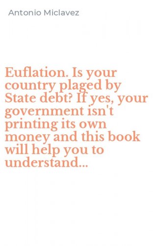 Euflation. Is your country plaged by State debt? If yes, your government isn't printing its own money and this book will help you to understand...