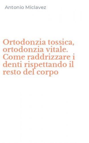 Ortodonzia tossica, ortodonzia vitale. Come raddrizzare i denti rispettando il resto del corpo