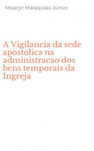 A Vigilancia da sede apostolica na administracao dos bens temporais da Ingreja