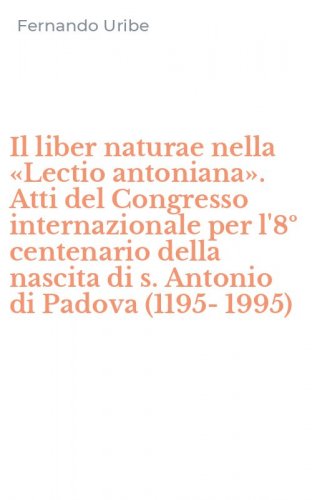 Il liber naturae nella &laquo;Lectio antoniana&raquo;. Atti del Congresso internazionale per l'8&ordm; centenario della nascita di s. Antonio di Padova (1195-1995)