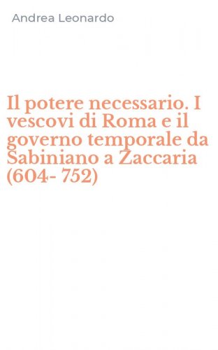 Il potere necessario. I vescovi di Roma e il governo temporale da Sabiniano a Zaccaria (604-752)